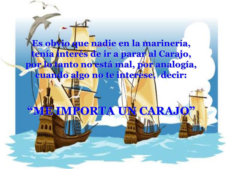 Es obvio que nadie en la marinería, tenía interés de ir a parar al Carajo, por lo tanto no está mal, por analogía, cuando algo no te interese, decir:
