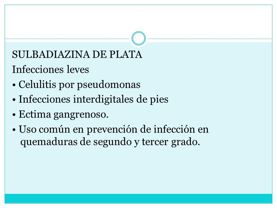 SULBADIAZINA DE PLATA Infecciones leves • Celulitis por pseudomonas • Infecciones interdigitales de pies • Ectima gangrenoso.