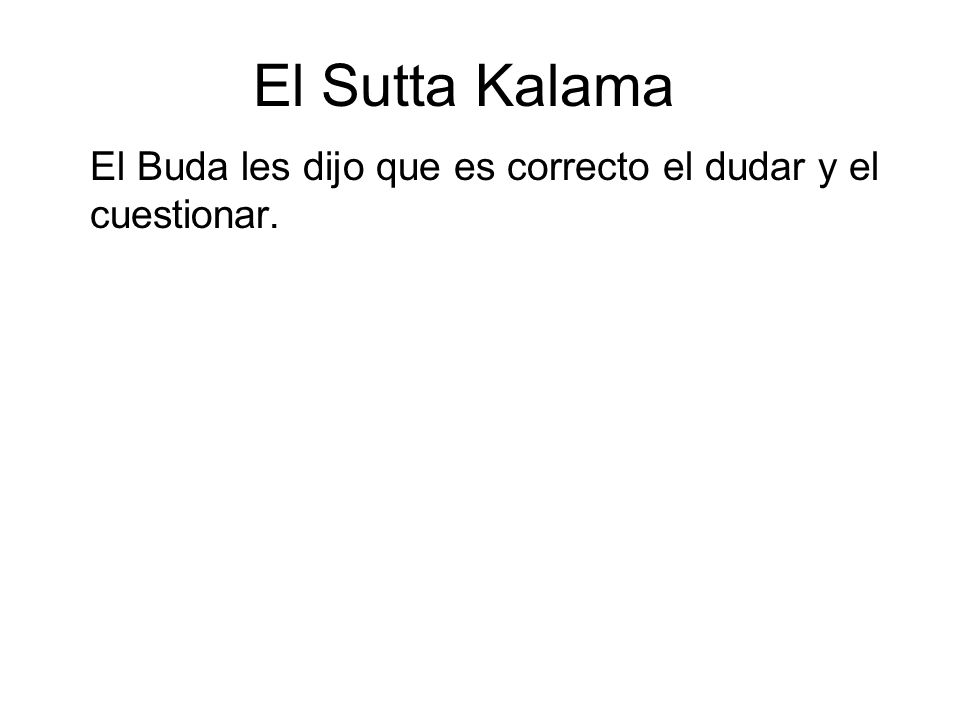 El Sutta Kalama El Buda les dijo que es correcto el dudar y el cuestionar. Él no les dijo: no creáis en otros; creed en mí .