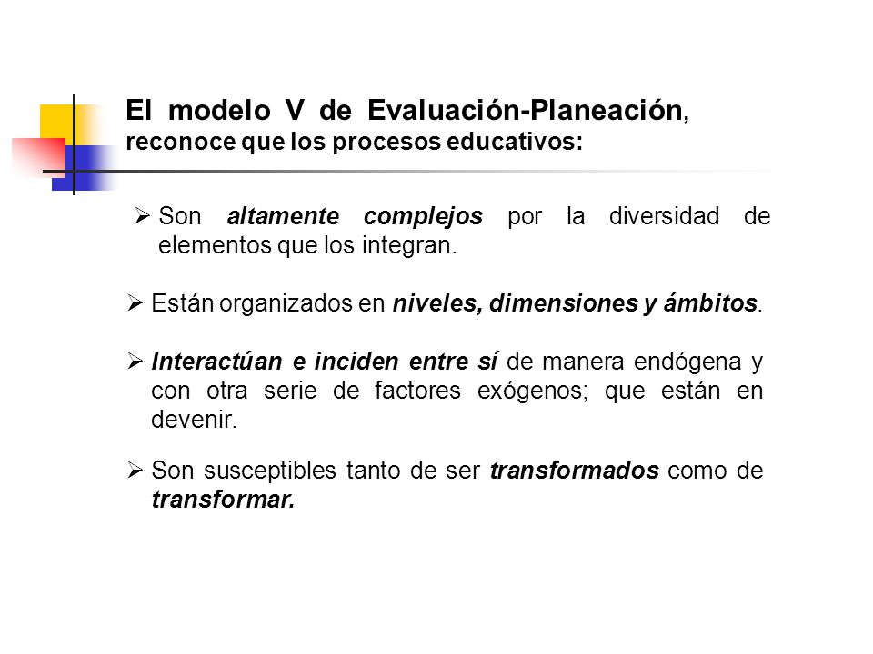 El modelo V de Evaluación-Planeación, reconoce que los procesos educativos: