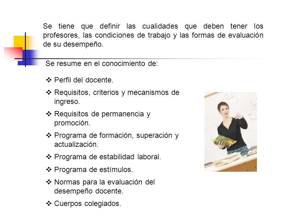 Se tiene que definir las cualidades que deben tener los profesores, las condiciones de trabajo y las formas de evaluación de su desempeño.