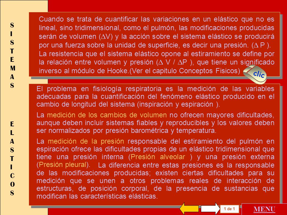 Cuando se trata de cuantificar las variaciones en un elástico que no es lineal, sino tridimensional, como el pulmón, las modificaciones producidas serán de volumen (V) y la acción sobre el sistema elástico se producirá por una fuerza sobre la unidad de superficie, es decir una presión. (D P ).