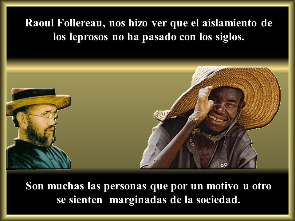 Raoul Follereau, nos hizo ver que el aislamiento de los leprosos no ha pasado con los siglos.