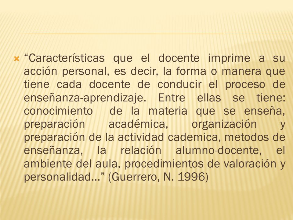 Características que el docente imprime a su acción personal, es decir, la forma o manera que tiene cada docente de conducir el proceso de enseñanza-aprendizaje.