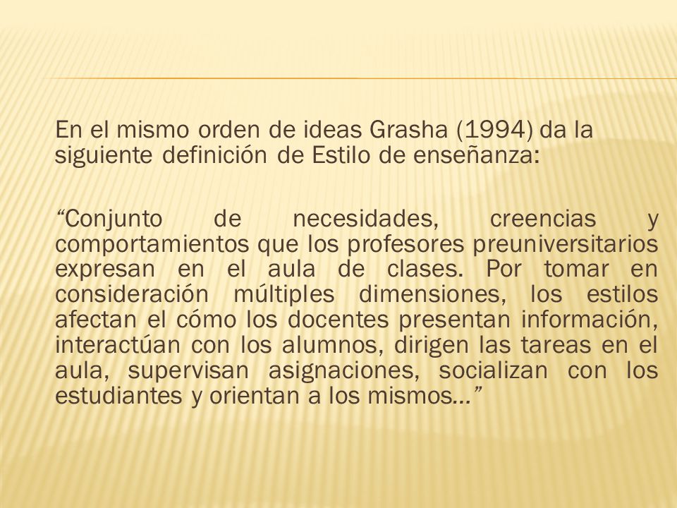 En el mismo orden de ideas Grasha (1994) da la siguiente definición de Estilo de enseñanza: