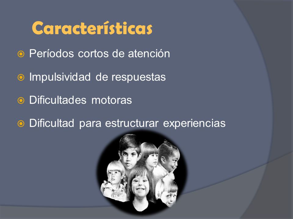 Características Períodos cortos de atención Impulsividad de respuestas
