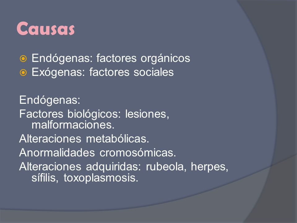 Causas Endógenas: factores orgánicos Exógenas: factores sociales