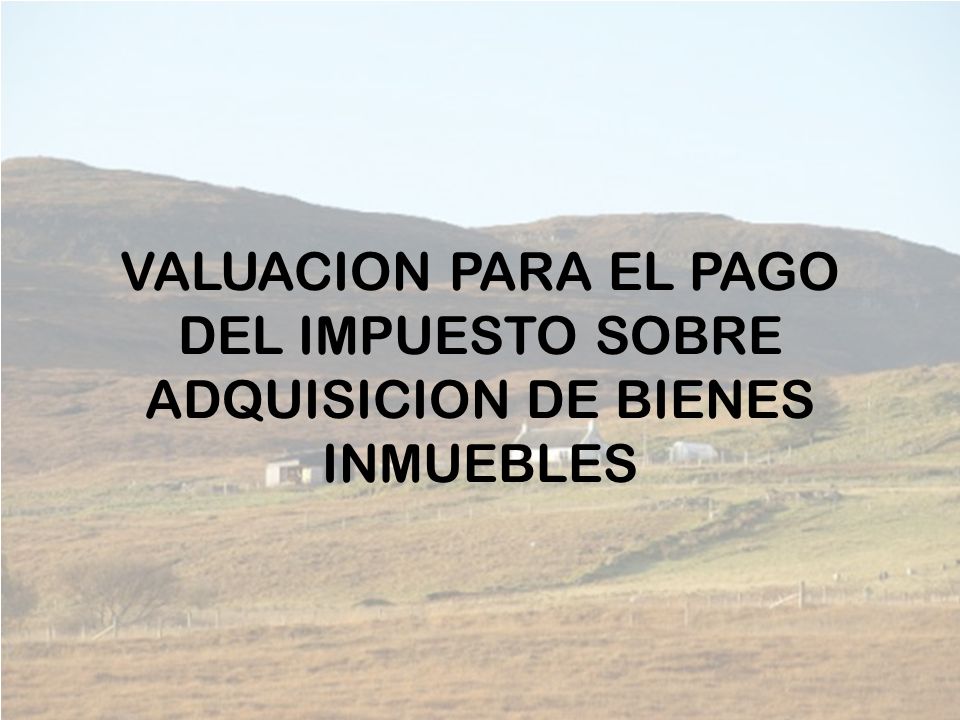 VALUACION PARA EL PAGO DEL IMPUESTO SOBRE ADQUISICION DE BIENES INMUEBLES