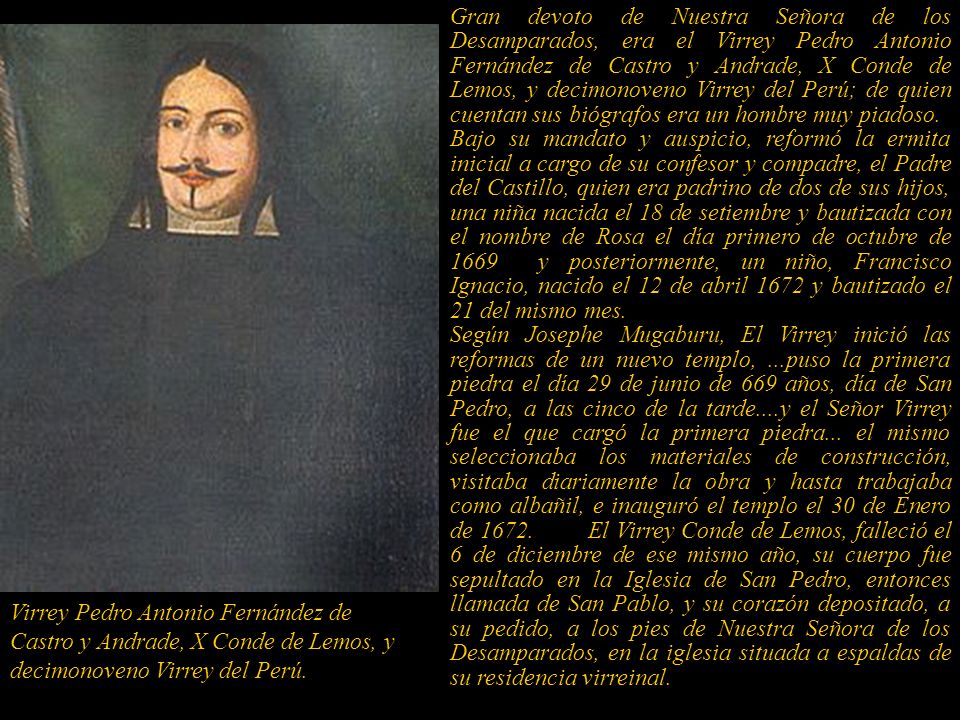 Gran devoto de Nuestra Señora de los Desamparados, era el Virrey Pedro Antonio Fernández de Castro y Andrade, X Conde de Lemos, y decimonoveno Virrey del Perú; de quien cuentan sus biógrafos era un hombre muy piadoso.