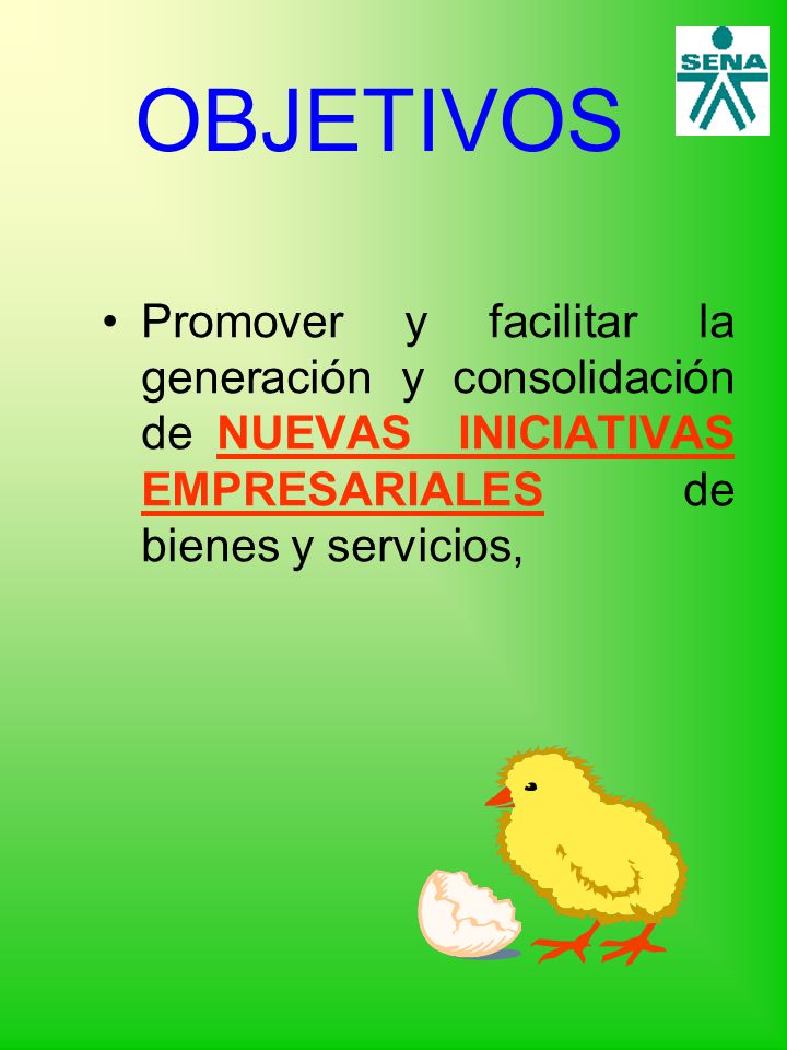 OBJETIVOS Promover y facilitar la generación y consolidación de NUEVAS INICIATIVAS EMPRESARIALES de bienes y servicios,
