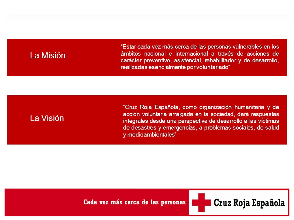 Estar cada vez más cerca de las personas vulnerables en los ámbitos nacional e internacional a través de acciones de carácter preventivo, asistencial, rehabilitador y de desarrollo, realizadas esencialmente por voluntariado