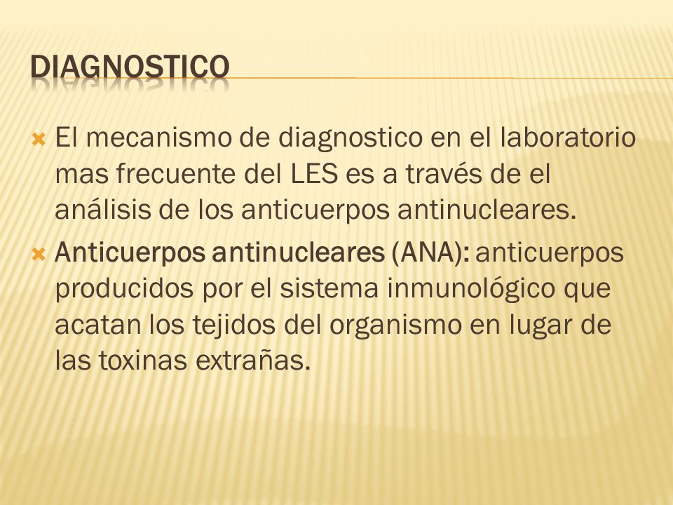 Diagnostico El mecanismo de diagnostico en el laboratorio mas frecuente del LES es a través de el análisis de los anticuerpos antinucleares.