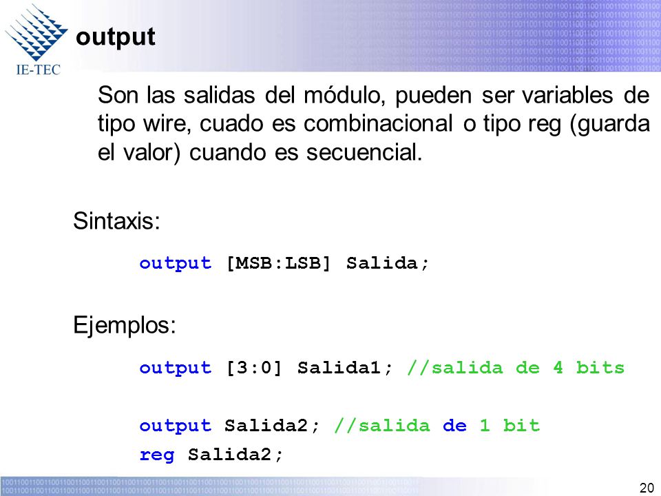 output Son las salidas del módulo, pueden ser variables de tipo wire, cuado es combinacional o tipo reg (guarda el valor) cuando es secuencial.
