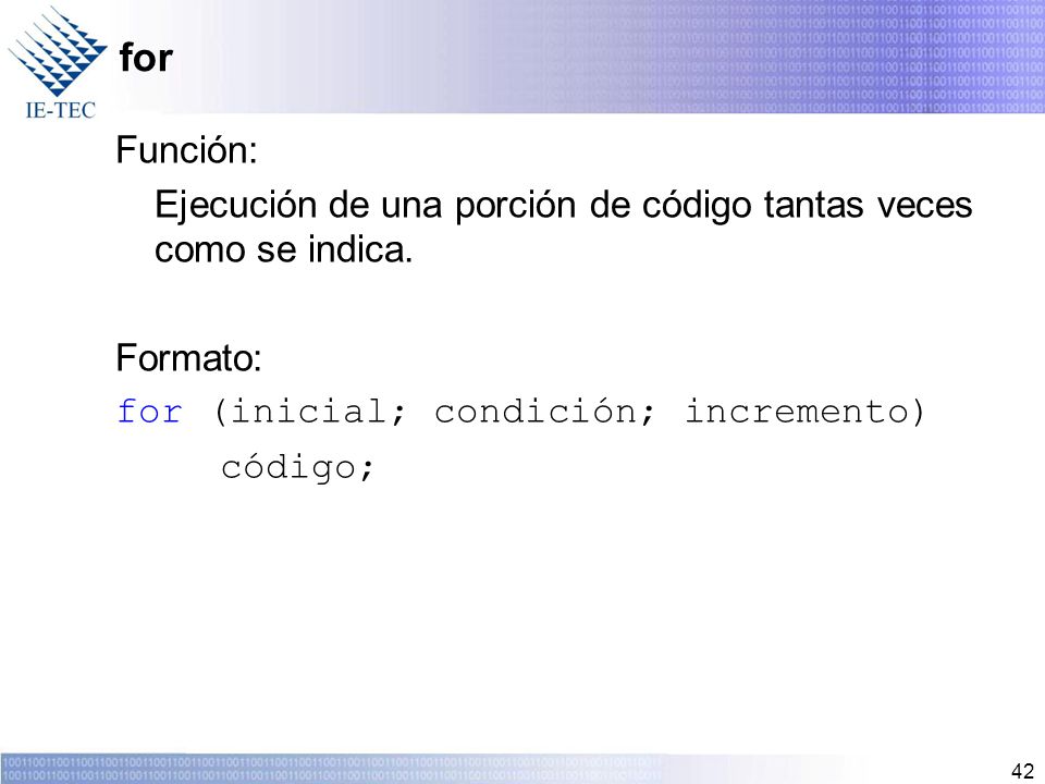 for Función: Ejecución de una porción de código tantas veces como se indica. Formato: for (inicial; condición; incremento)