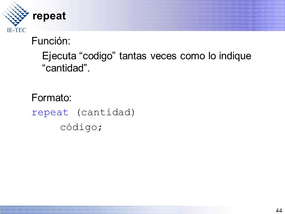repeat Función: Ejecuta codigo tantas veces como lo indique cantidad . Formato: repeat (cantidad)
