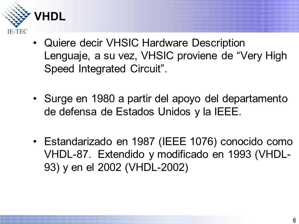 VHDL Quiere decir VHSIC Hardware Description Lenguaje, a su vez, VHSIC proviene de Very High Speed Integrated Circuit .