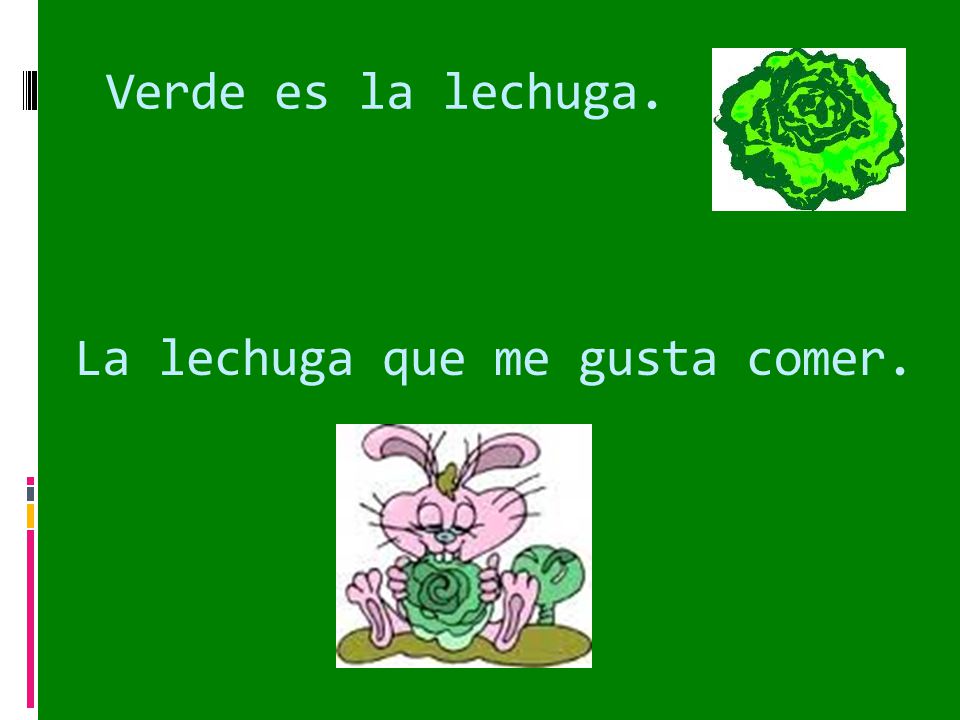 Verde es la lechuga. La lechuga que me gusta comer.