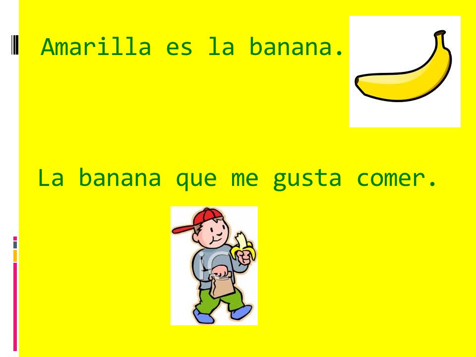 Amarilla es la banana. La banana que me gusta comer.