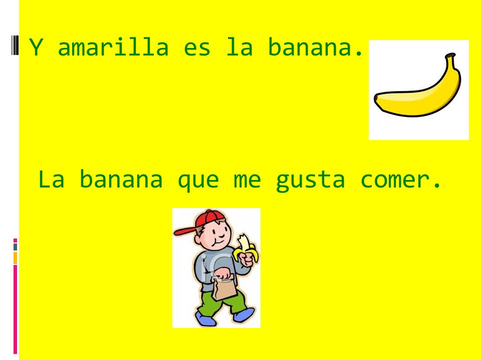 Y amarilla es la banana. La banana que me gusta comer.