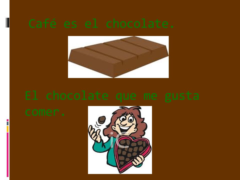 Café es el chocolate. El chocolate que me gusta comer.