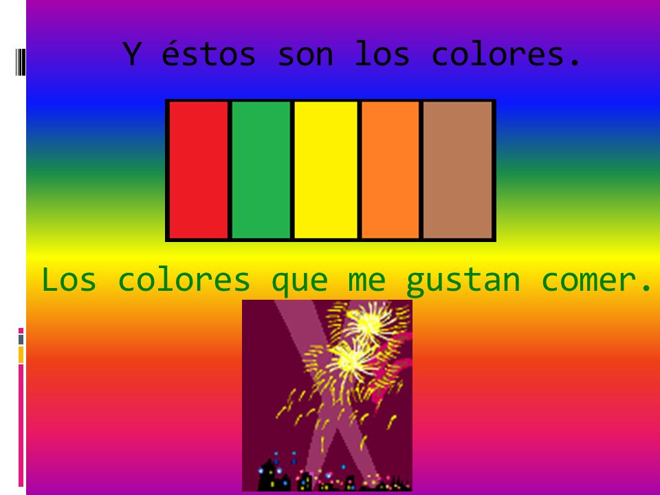 Y éstos son los colores. Los colores que me gustan comer.