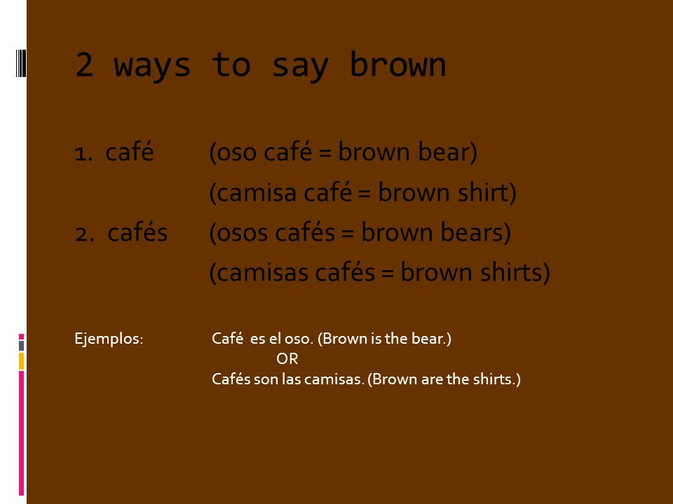 2 ways to say brown 1. café (oso café = brown bear)