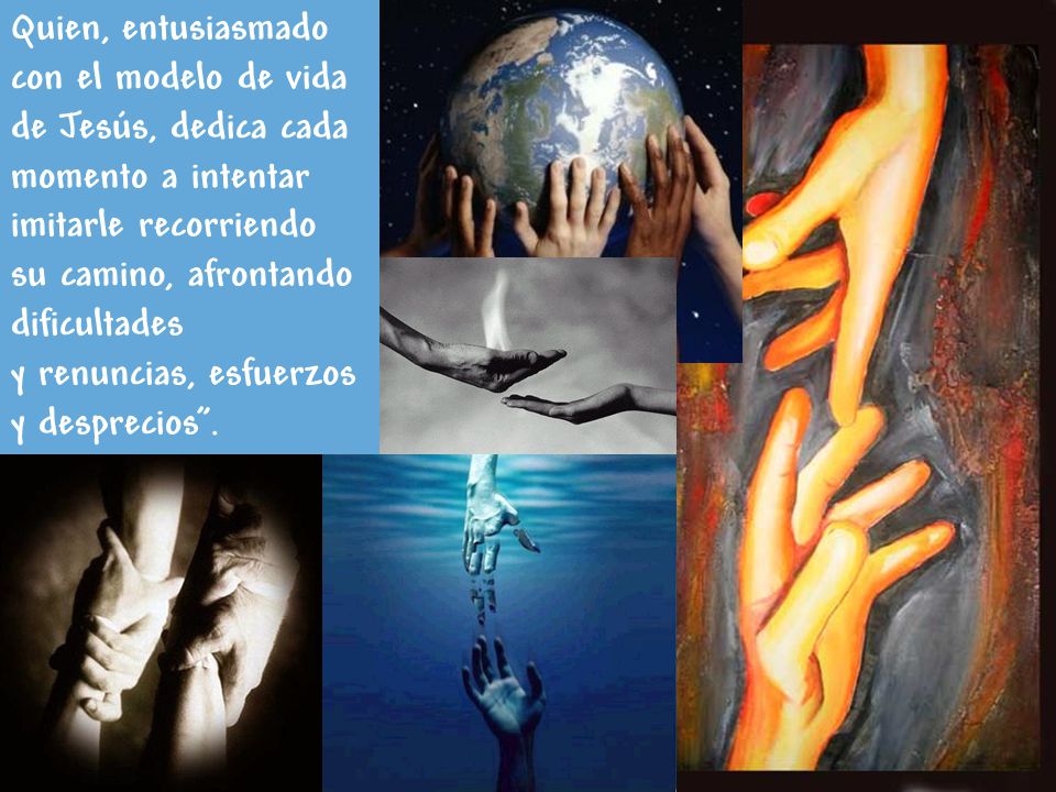 Quien, entusiasmado con el modelo de vida de Jesús, dedica cada momento a intentar imitarle recorriendo su camino, afrontando dificultades y renuncias, esfuerzos y desprecios .