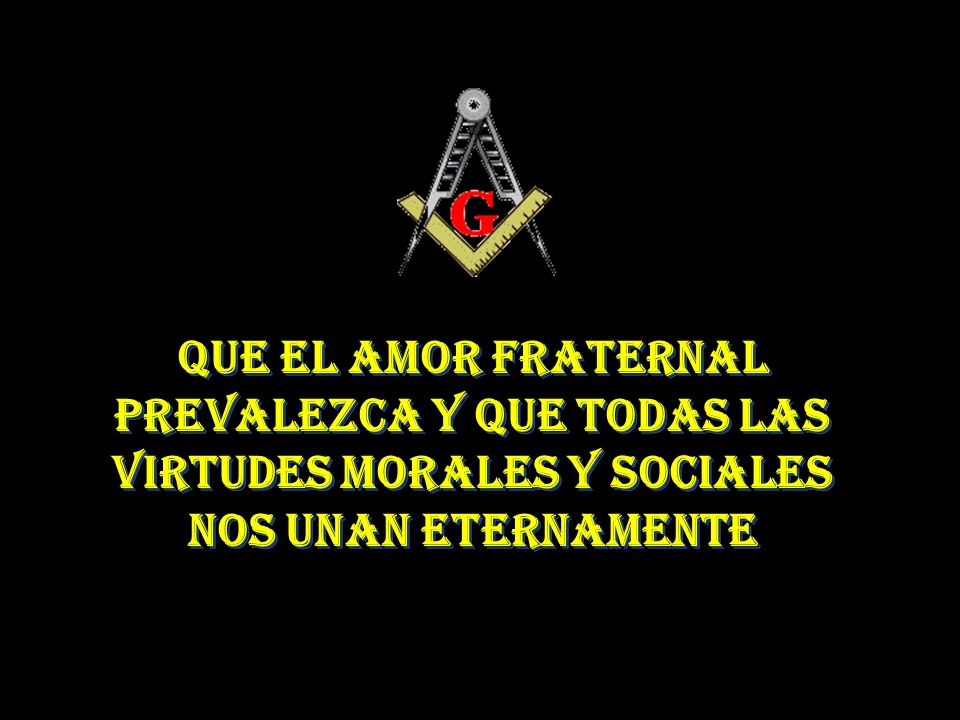 QUE EL AMOR FRATERNAL PREVALEZCA Y QUE TODAS LAS VIRTUDES MORALES Y SOCIALES NOS UNAN ETERNAMENTE