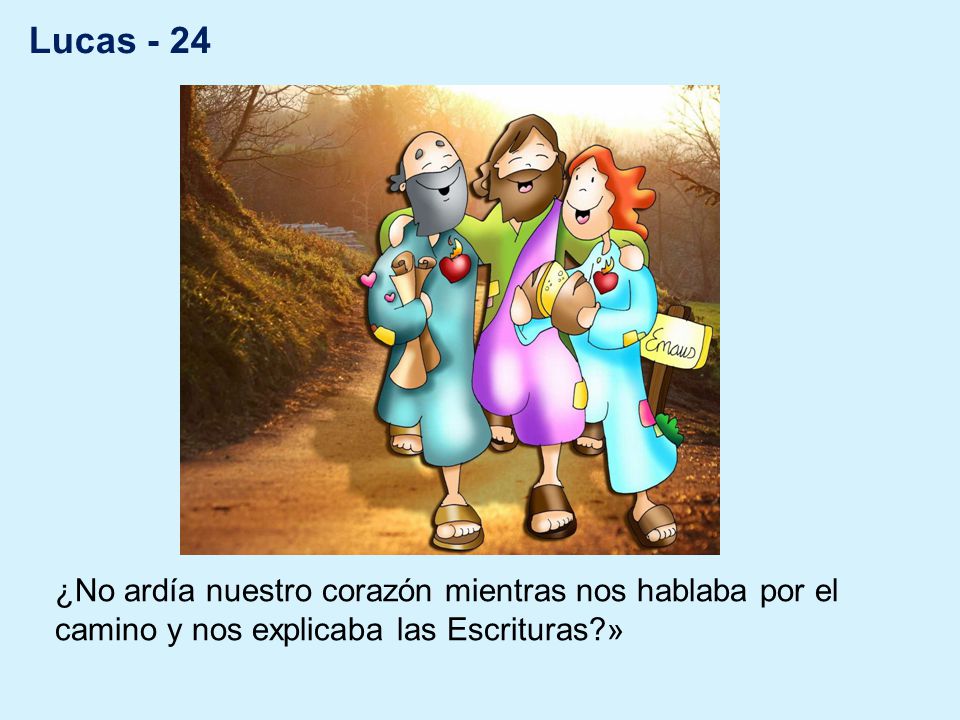 Lucas - 24 ¿No ardía nuestro corazón mientras nos hablaba por el camino y nos explicaba las Escrituras »
