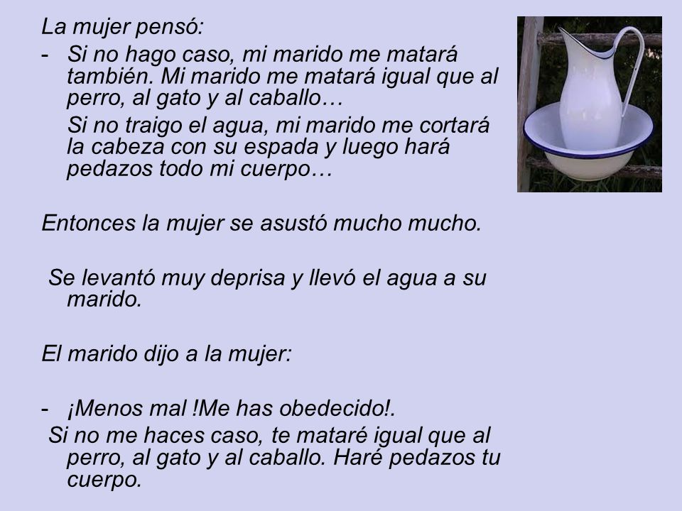 La mujer pensó: Si no hago caso, mi marido me matará también. Mi marido me matará igual que al perro, al gato y al caballo…