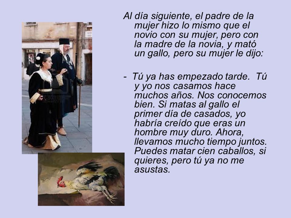 Al día siguiente, el padre de la mujer hizo lo mismo que el novio con su mujer, pero con la madre de la novia, y mató un gallo, pero su mujer le dijo: