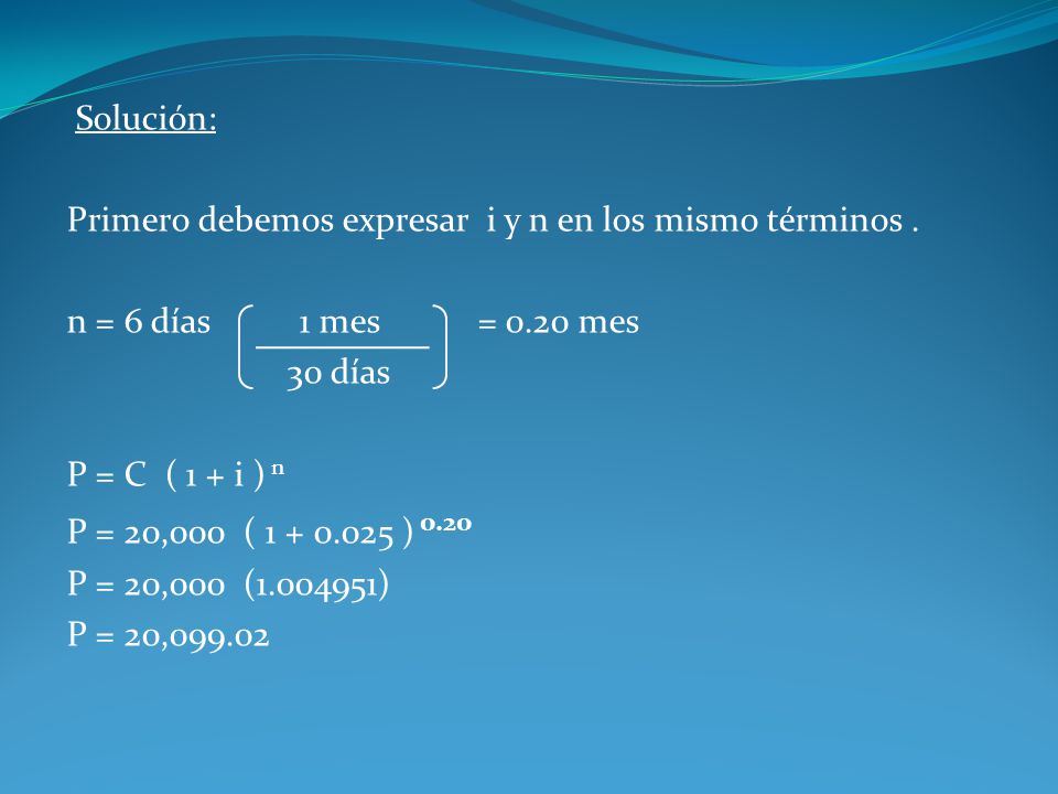 Solución: Primero debemos expresar i y n en los mismo términos . n = 6 días 1 mes = 0.20 mes.
