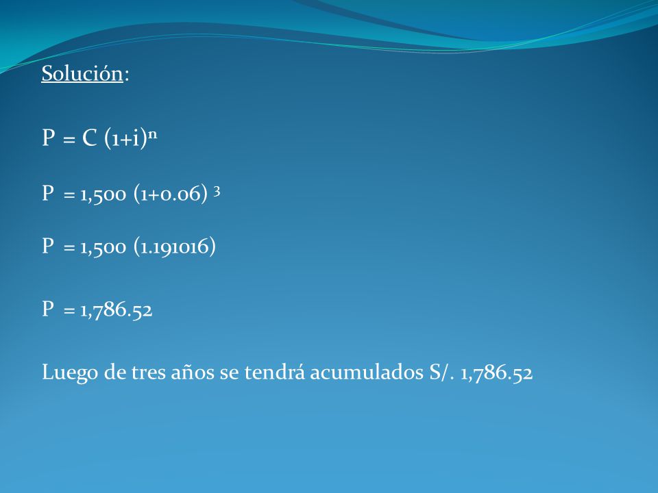 P = C (1+i)n Solución: P = 1,500 (1+0.06) 3 P = 1,500 ( )