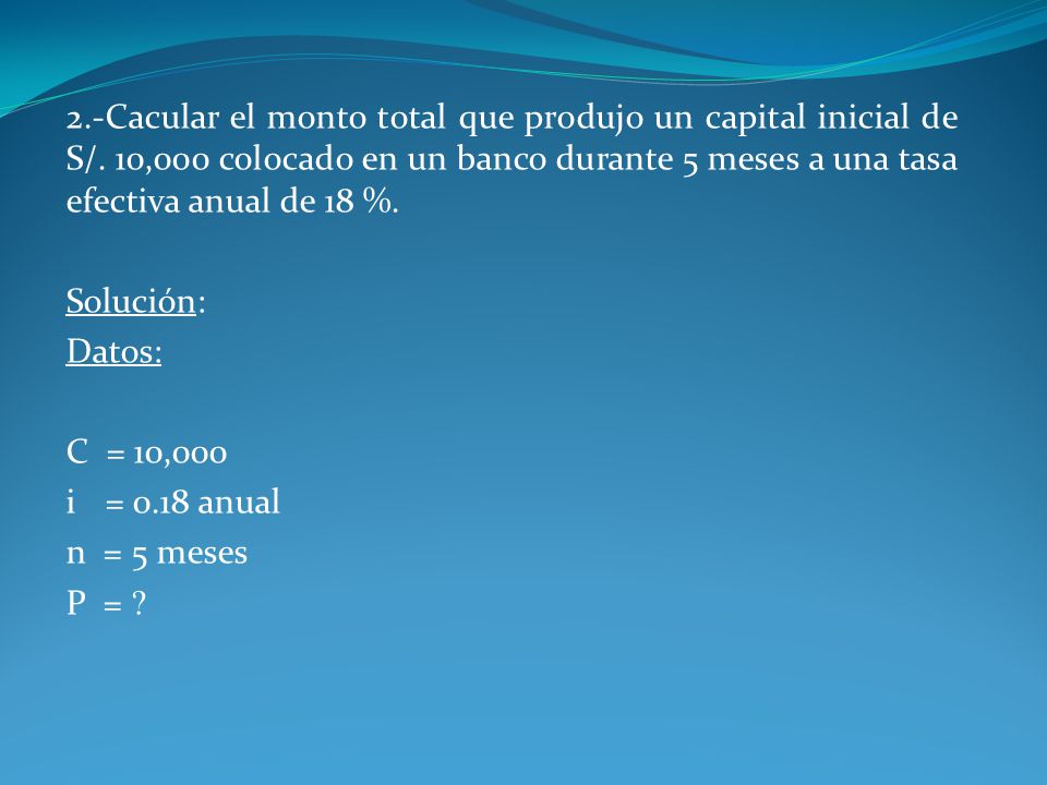 2. -Cacular el monto total que produjo un capital inicial de S/