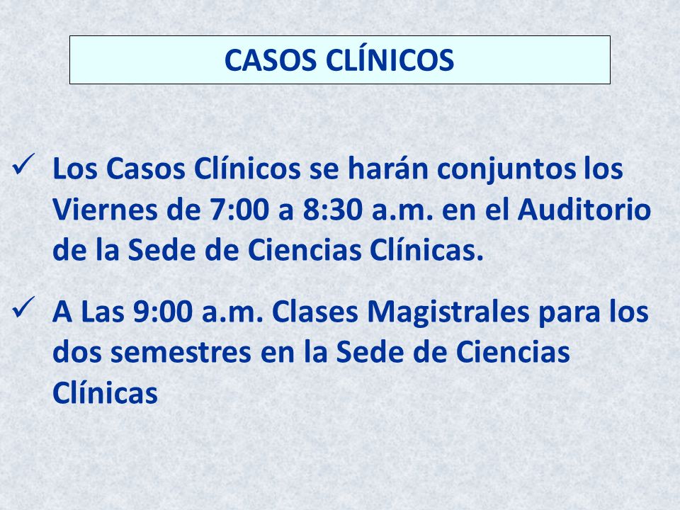 CASOS CLÍNICOS Los Casos Clínicos se harán conjuntos los Viernes de 7:00 a 8:30 a.m. en el Auditorio de la Sede de Ciencias Clínicas.