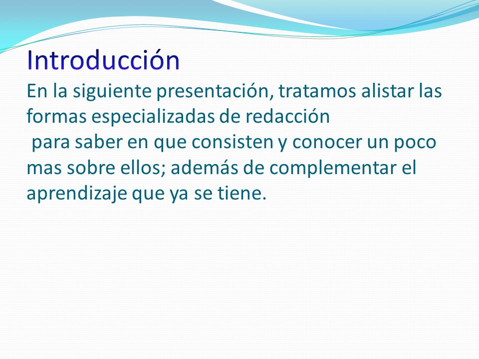 Introducción En la siguiente presentación, tratamos alistar las formas especializadas de redacción para saber en que consisten y conocer un poco mas sobre ellos; además de complementar el aprendizaje que ya se tiene.