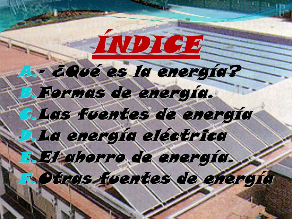 ÍNDICE - ¿Qué es la energía Formas de energía. Las fuentes de energía