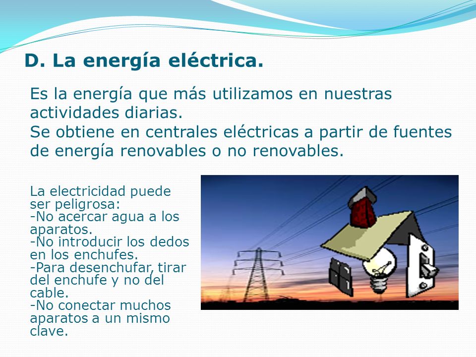 D. La energía eléctrica. Es la energía que más utilizamos en nuestras actividades diarias.