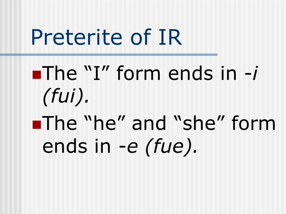 Preterite of IR The I form ends in -i (fui).