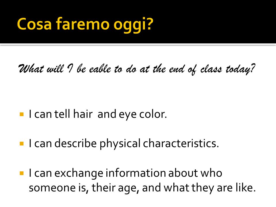 Cosa faremo oggi What will I be eable to do at the end of class today I can tell hair and eye color.
