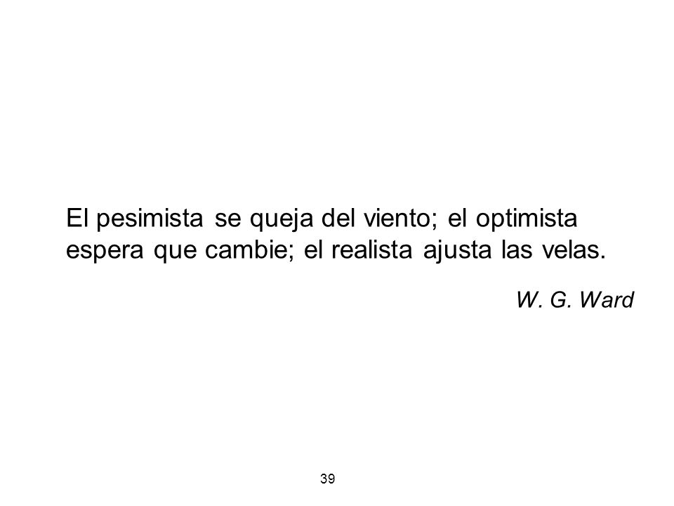 El pesimista se queja del viento; el optimista espera que cambie; el realista ajusta las velas.