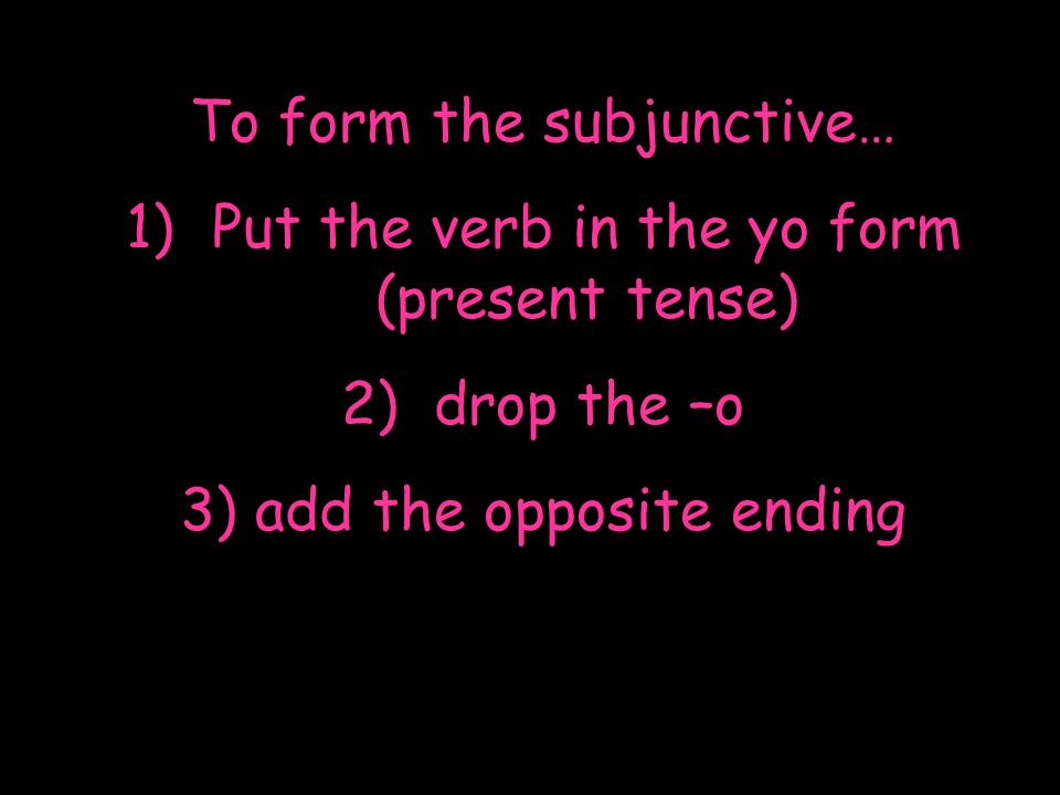 To form the subjunctive… Put the verb in the yo form (present tense)