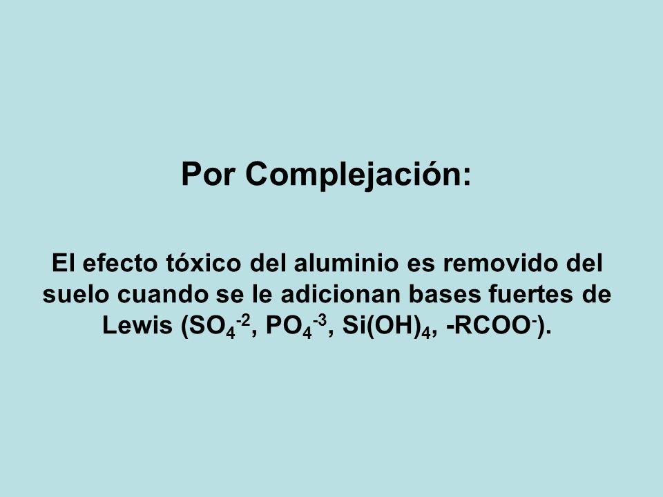 Por Complejación: El efecto tóxico del aluminio es removido del suelo cuando se le adicionan bases fuertes de Lewis (SO4-2, PO4-3, Si(OH)4, -RCOO-).