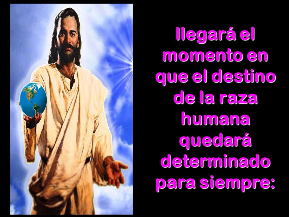 llegará el momento en que el destino de la raza humana quedará determinado para siempre:
