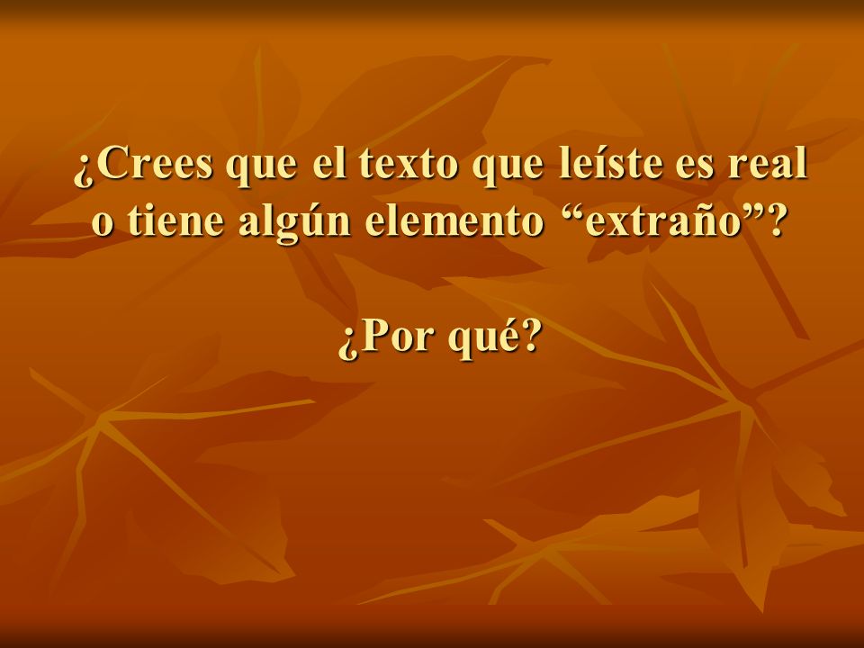 ¿Crees que el texto que leíste es real o tiene algún elemento extraño ¿Por qué
