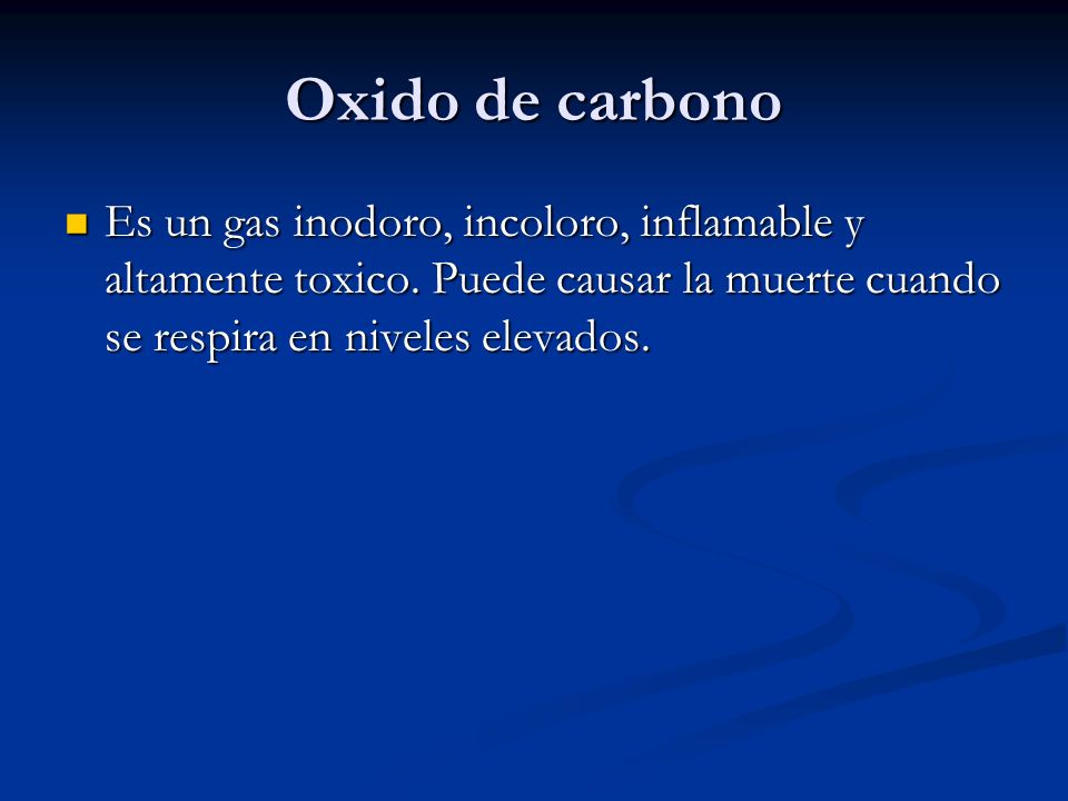 Oxido de carbono Es un gas inodoro, incoloro, inflamable y altamente toxico.