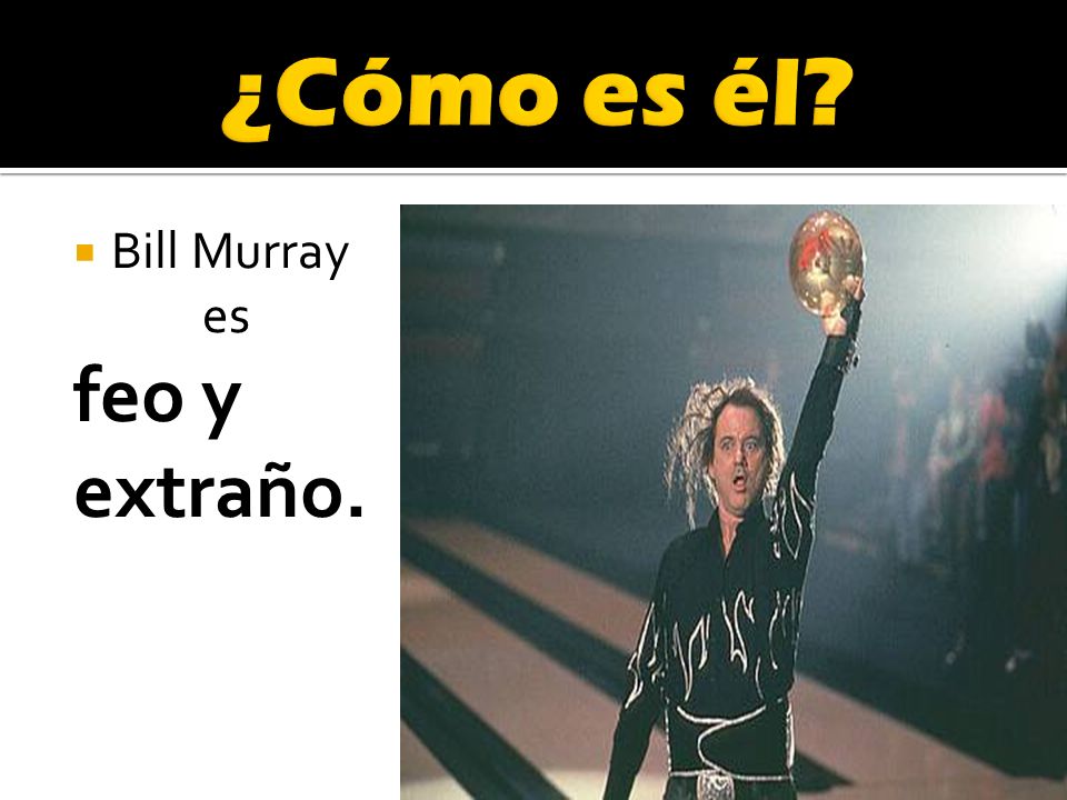 ¿Cómo es él Bill Murray es feo y extraño.