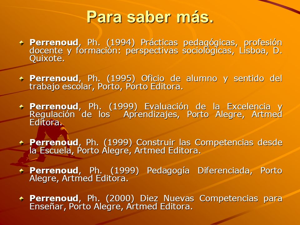 Para saber más. Perrenoud, Ph. (1994) Prácticas pedagógicas, profesión docente y formación: perspectivas sociológicas, Lisboa, D. Quixote.