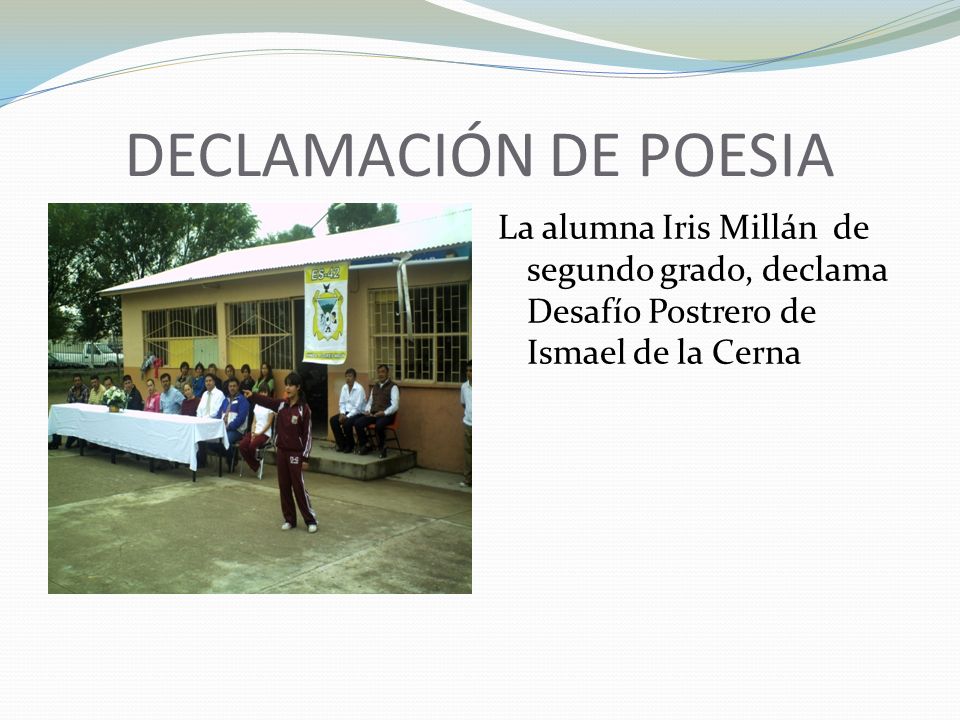 DECLAMACIÓN DE POESIA La alumna Iris Millán de segundo grado, declama Desafío Postrero de Ismael de la Cerna.