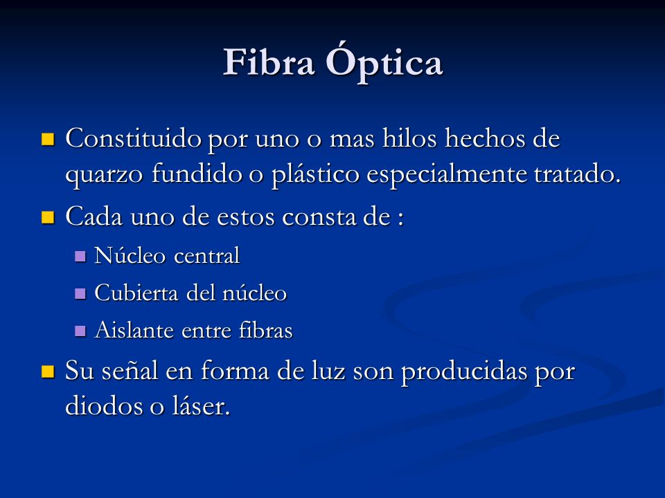 Fibra Óptica Constituido por uno o mas hilos hechos de quarzo fundido o plástico especialmente tratado.
